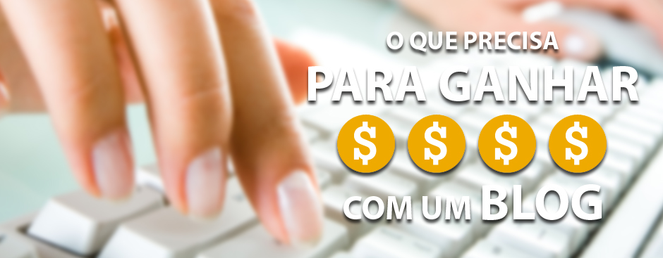 O que precisa para ganhar dinheiro com um Blog